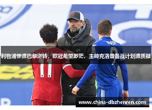 利物浦惨遭巴黎逆转，欧冠希望渺茫，主帅克洛普备战计划遭质疑