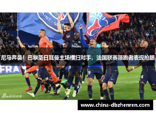 尼马奔袭！巴黎圣日耳曼主场横扫对手，法国联赛领跑者表现抢眼