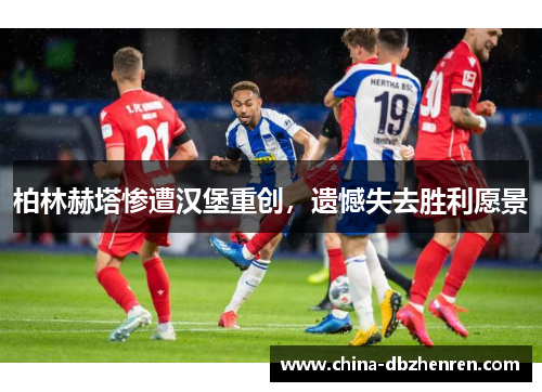 柏林赫塔惨遭汉堡重创，遗憾失去胜利愿景