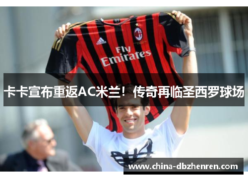 卡卡宣布重返AC米兰！传奇再临圣西罗球场