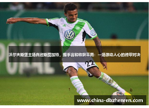 沃尔夫斯堡主场喜迎斯图加特，握手言和收获平局：一场激动人心的德甲对决