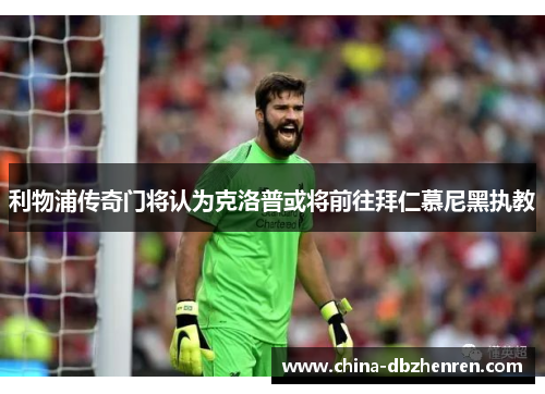 利物浦传奇门将认为克洛普或将前往拜仁慕尼黑执教