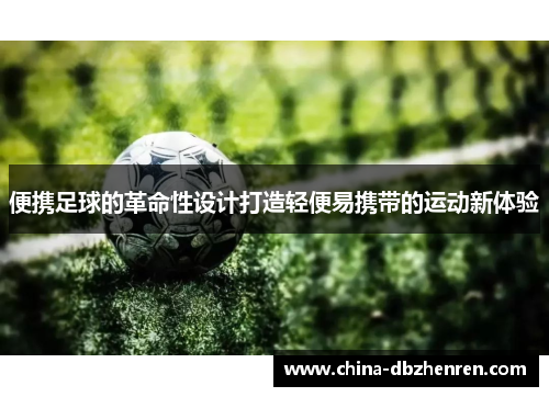 便携足球的革命性设计打造轻便易携带的运动新体验