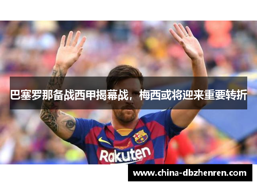 巴塞罗那备战西甲揭幕战，梅西或将迎来重要转折