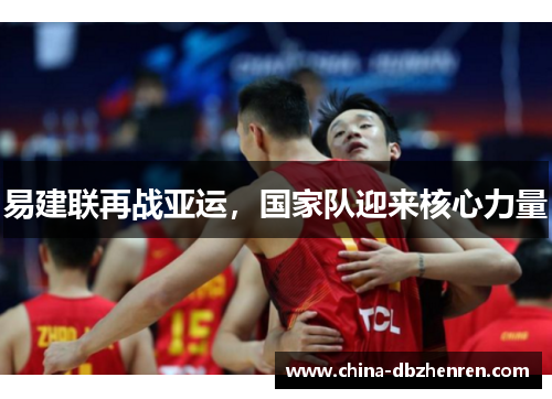 易建联再战亚运，国家队迎来核心力量