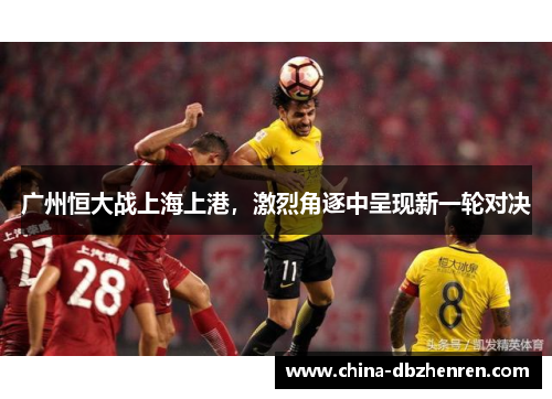 广州恒大战上海上港，激烈角逐中呈现新一轮对决