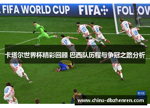 卡塔尔世界杯精彩回顾 巴西队历程与争冠之路分析