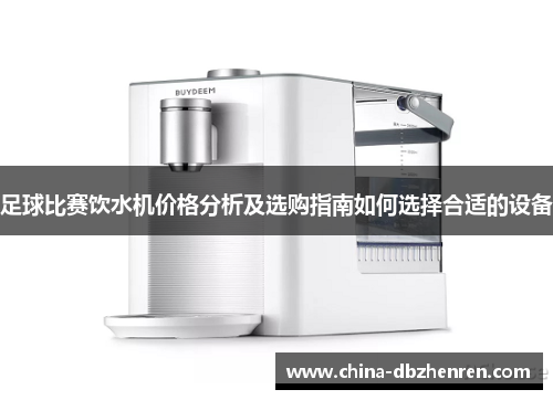 足球比赛饮水机价格分析及选购指南如何选择合适的设备