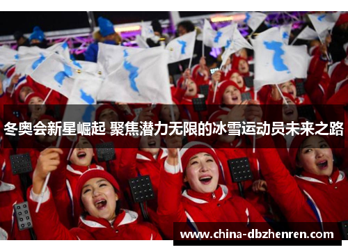 冬奥会新星崛起 聚焦潜力无限的冰雪运动员未来之路