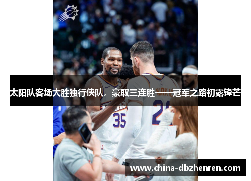 太阳队客场大胜独行侠队，豪取三连胜——冠军之路初露锋芒