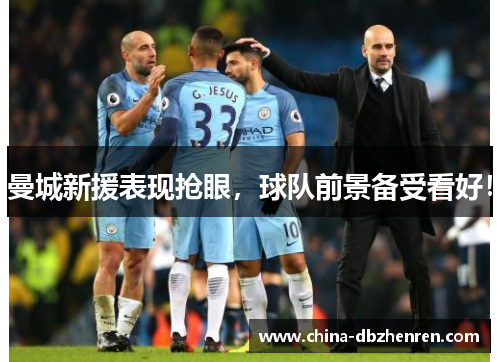 曼城新援表现抢眼，球队前景备受看好！