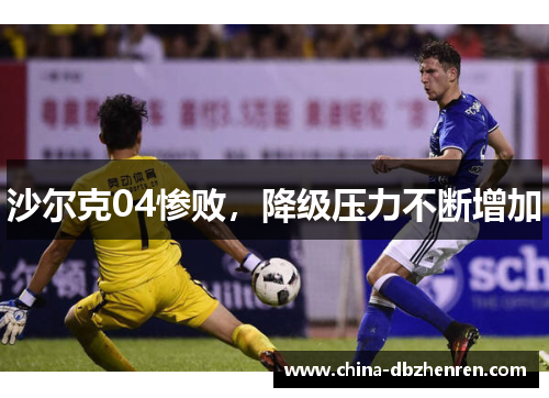 沙尔克04惨败，降级压力不断增加
