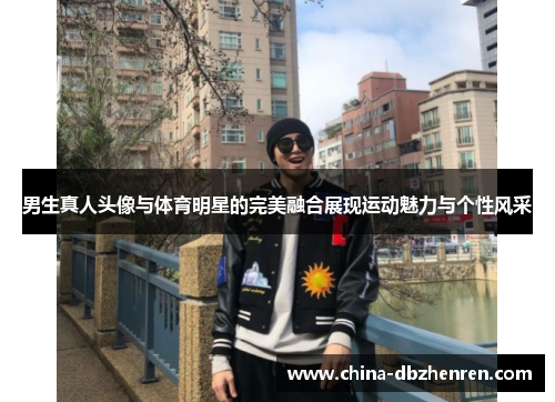 男生真人头像与体育明星的完美融合展现运动魅力与个性风采