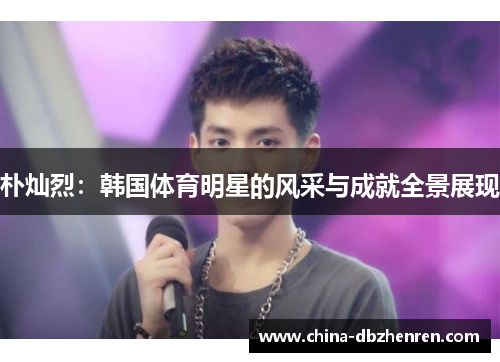朴灿烈：韩国体育明星的风采与成就全景展现
