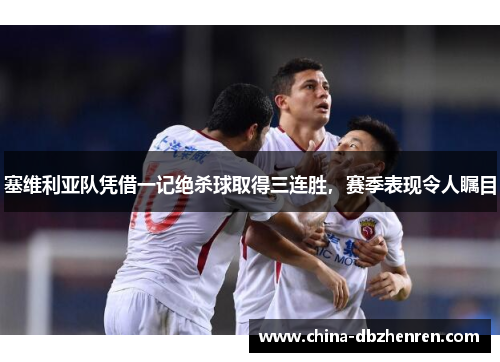 塞维利亚队凭借一记绝杀球取得三连胜，赛季表现令人瞩目