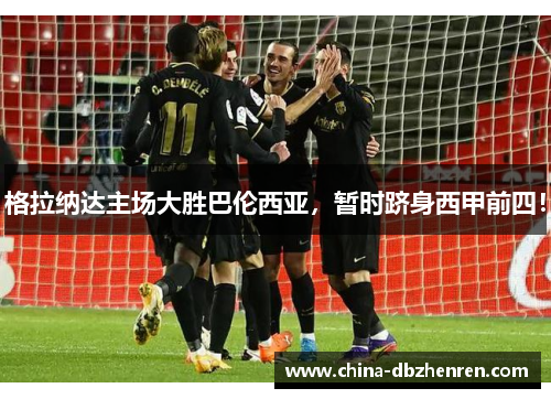格拉纳达主场大胜巴伦西亚，暂时跻身西甲前四！