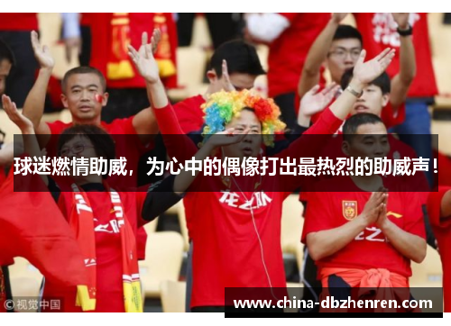 球迷燃情助威，为心中的偶像打出最热烈的助威声！