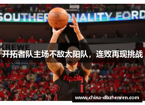 开拓者队主场不敌太阳队，连败再现挑战