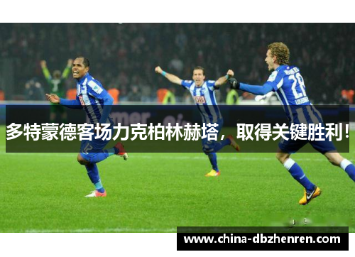 多特蒙德客场力克柏林赫塔，取得关键胜利！