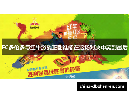 FC多伦多与红牛激战正酣谁能在这场对决中笑到最后