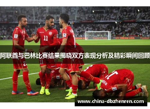 阿联酋与巴林比赛结果揭晓双方表现分析及精彩瞬间回顾