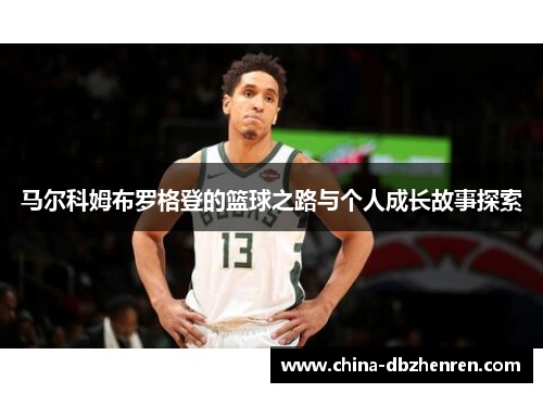 马尔科姆布罗格登的篮球之路与个人成长故事探索